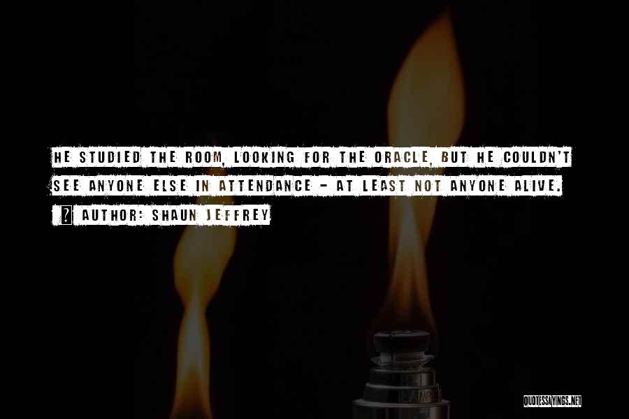 Shaun Jeffrey Quotes: He Studied The Room, Looking For The Oracle, But He Couldn't See Anyone Else In Attendance - At Least Not