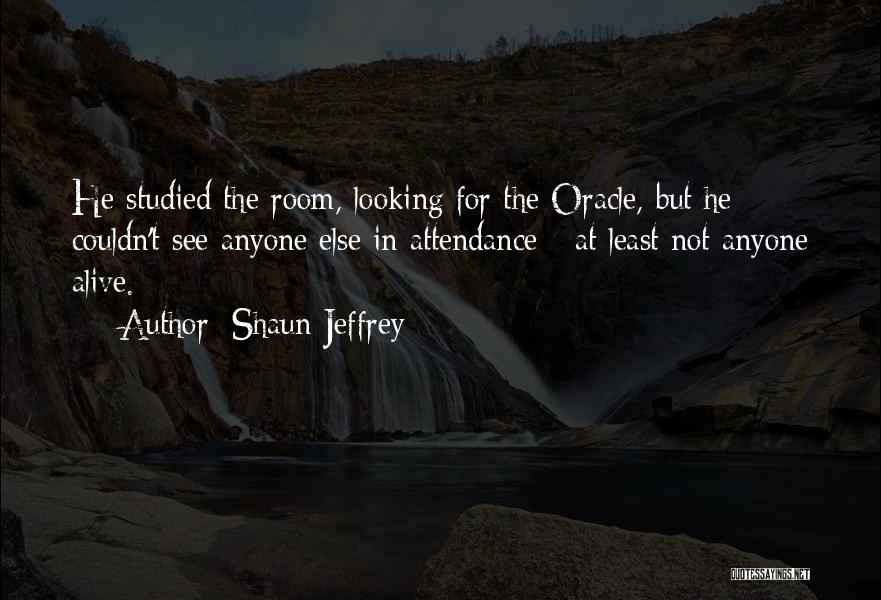 Shaun Jeffrey Quotes: He Studied The Room, Looking For The Oracle, But He Couldn't See Anyone Else In Attendance - At Least Not