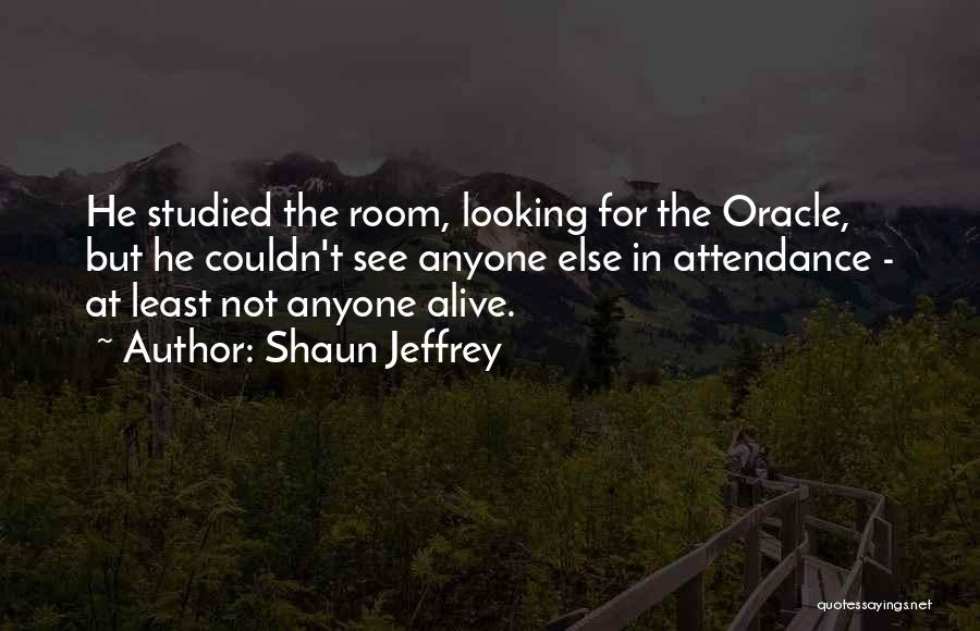 Shaun Jeffrey Quotes: He Studied The Room, Looking For The Oracle, But He Couldn't See Anyone Else In Attendance - At Least Not