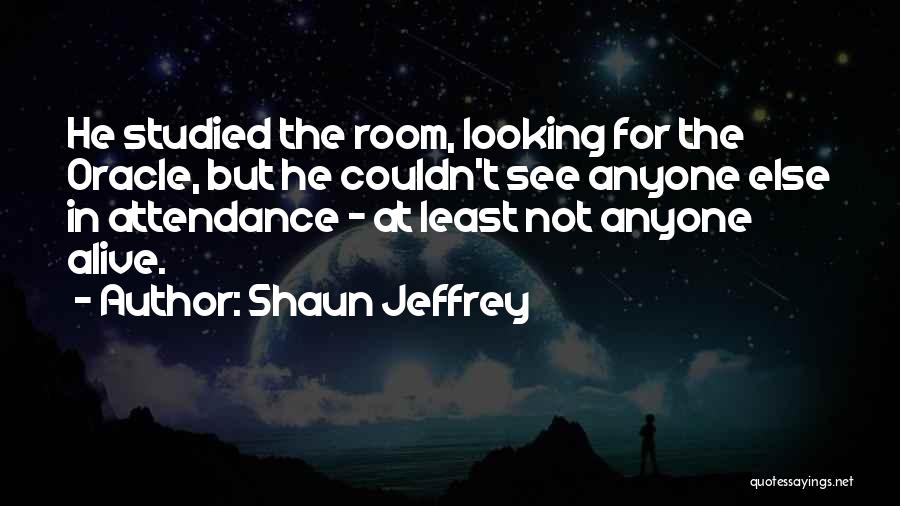 Shaun Jeffrey Quotes: He Studied The Room, Looking For The Oracle, But He Couldn't See Anyone Else In Attendance - At Least Not