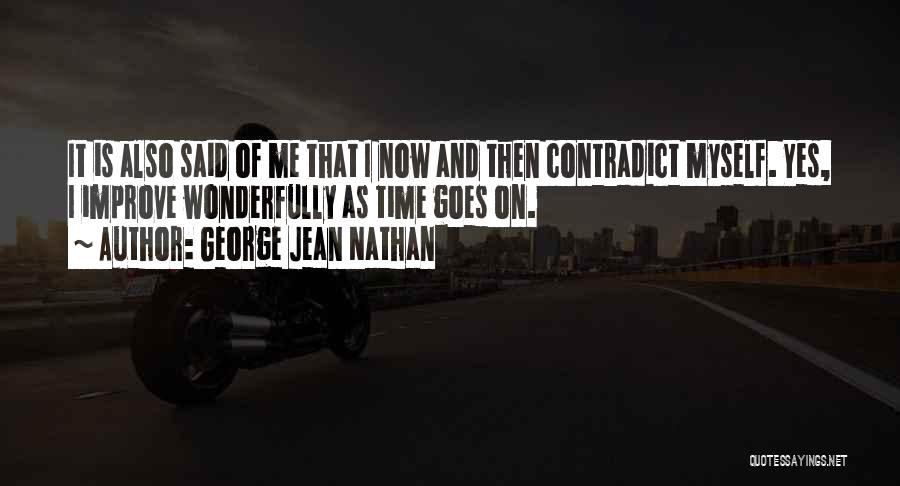 George Jean Nathan Quotes: It Is Also Said Of Me That I Now And Then Contradict Myself. Yes, I Improve Wonderfully As Time Goes