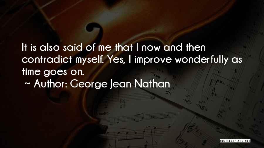 George Jean Nathan Quotes: It Is Also Said Of Me That I Now And Then Contradict Myself. Yes, I Improve Wonderfully As Time Goes