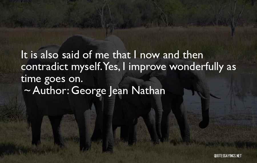 George Jean Nathan Quotes: It Is Also Said Of Me That I Now And Then Contradict Myself. Yes, I Improve Wonderfully As Time Goes