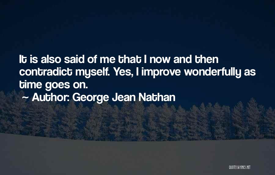 George Jean Nathan Quotes: It Is Also Said Of Me That I Now And Then Contradict Myself. Yes, I Improve Wonderfully As Time Goes
