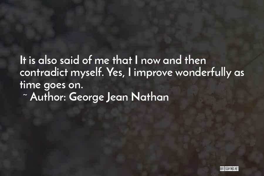 George Jean Nathan Quotes: It Is Also Said Of Me That I Now And Then Contradict Myself. Yes, I Improve Wonderfully As Time Goes