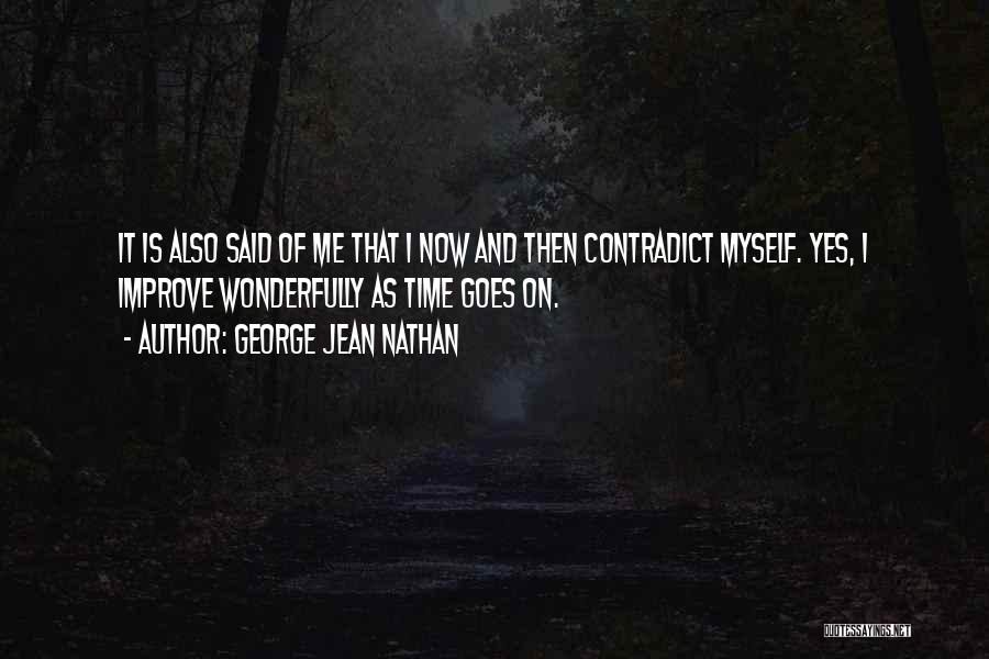 George Jean Nathan Quotes: It Is Also Said Of Me That I Now And Then Contradict Myself. Yes, I Improve Wonderfully As Time Goes