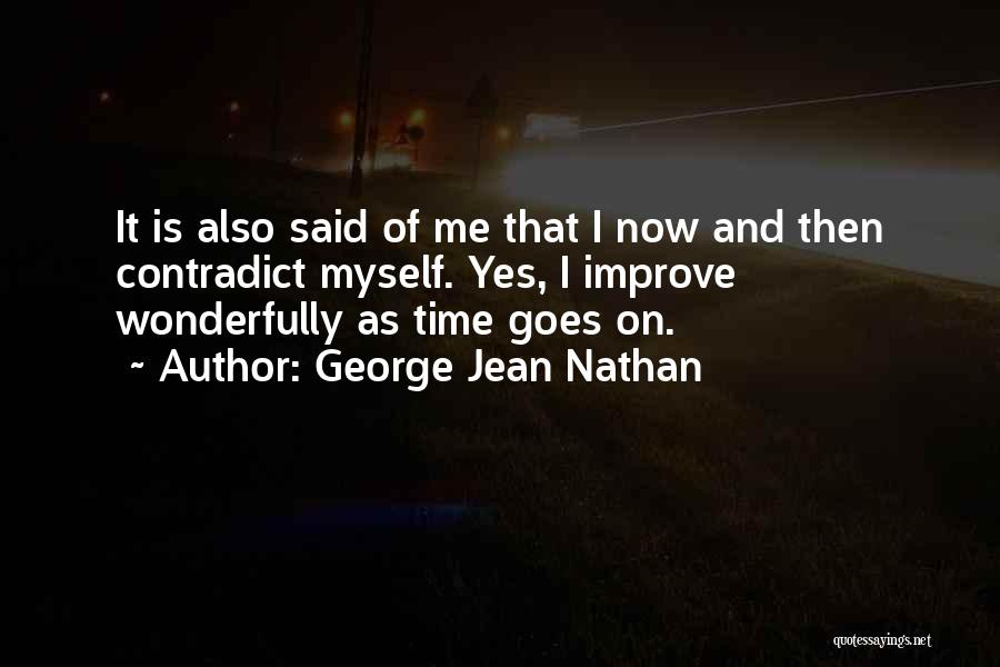 George Jean Nathan Quotes: It Is Also Said Of Me That I Now And Then Contradict Myself. Yes, I Improve Wonderfully As Time Goes
