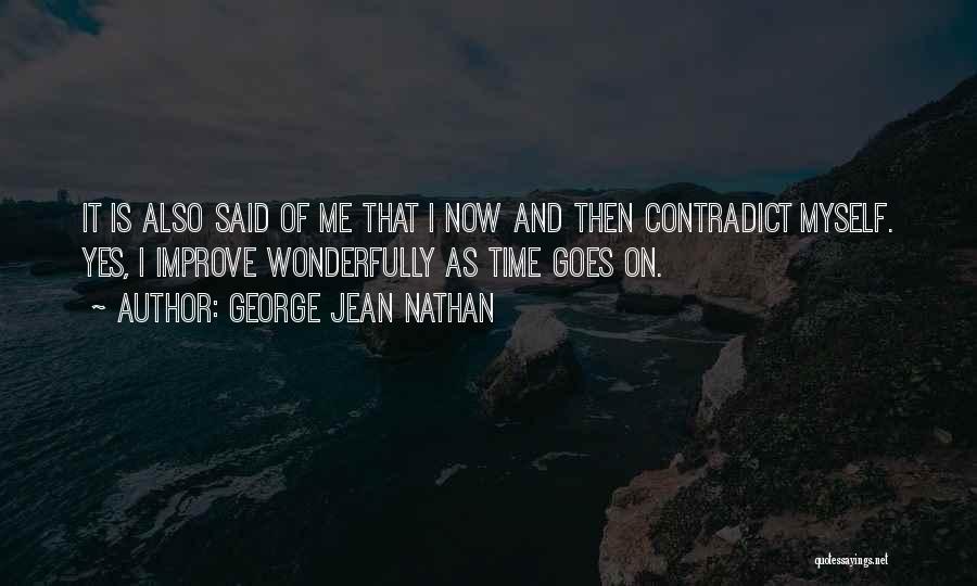 George Jean Nathan Quotes: It Is Also Said Of Me That I Now And Then Contradict Myself. Yes, I Improve Wonderfully As Time Goes