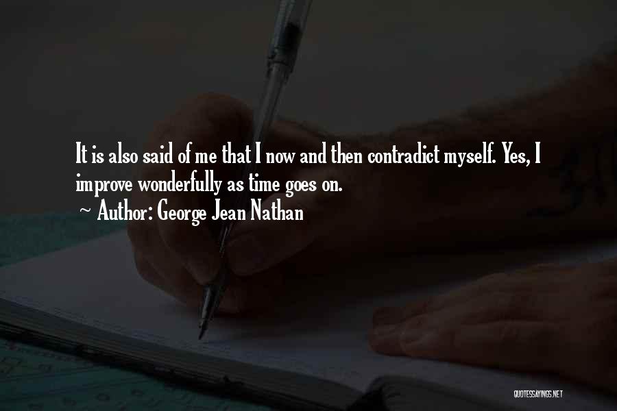 George Jean Nathan Quotes: It Is Also Said Of Me That I Now And Then Contradict Myself. Yes, I Improve Wonderfully As Time Goes