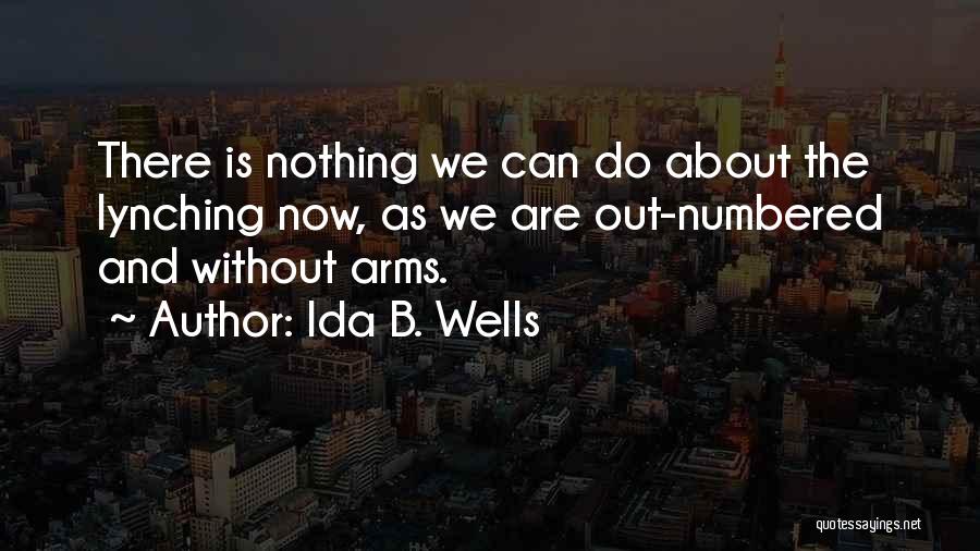 Ida B. Wells Quotes: There Is Nothing We Can Do About The Lynching Now, As We Are Out-numbered And Without Arms.