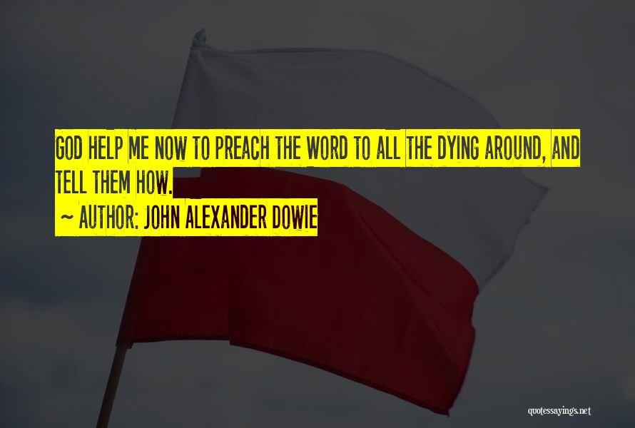 John Alexander Dowie Quotes: God Help Me Now To Preach The Word To All The Dying Around, And Tell Them How.