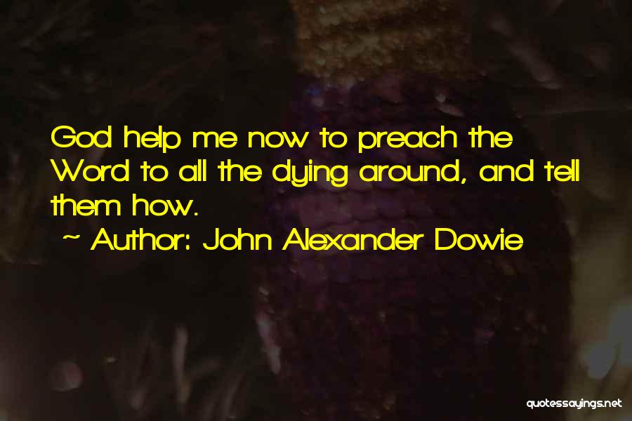 John Alexander Dowie Quotes: God Help Me Now To Preach The Word To All The Dying Around, And Tell Them How.