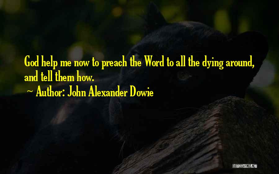 John Alexander Dowie Quotes: God Help Me Now To Preach The Word To All The Dying Around, And Tell Them How.