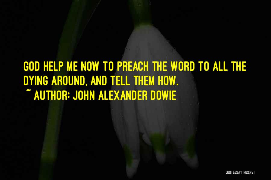 John Alexander Dowie Quotes: God Help Me Now To Preach The Word To All The Dying Around, And Tell Them How.