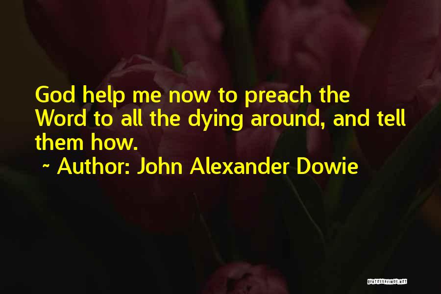 John Alexander Dowie Quotes: God Help Me Now To Preach The Word To All The Dying Around, And Tell Them How.