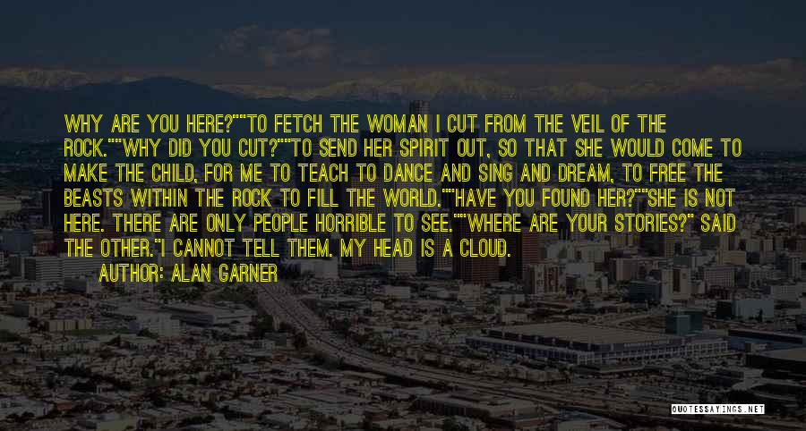 Alan Garner Quotes: Why Are You Here?to Fetch The Woman I Cut From The Veil Of The Rock.why Did You Cut?to Send Her