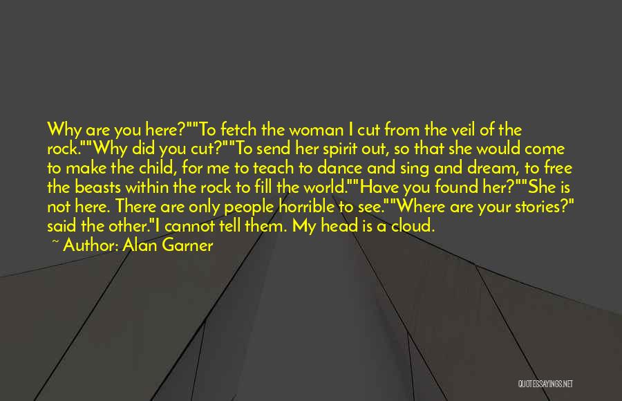 Alan Garner Quotes: Why Are You Here?to Fetch The Woman I Cut From The Veil Of The Rock.why Did You Cut?to Send Her