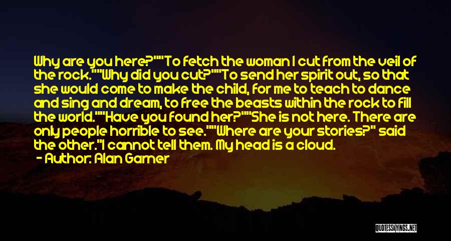 Alan Garner Quotes: Why Are You Here?to Fetch The Woman I Cut From The Veil Of The Rock.why Did You Cut?to Send Her