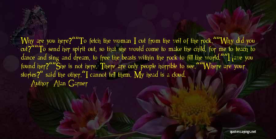 Alan Garner Quotes: Why Are You Here?to Fetch The Woman I Cut From The Veil Of The Rock.why Did You Cut?to Send Her