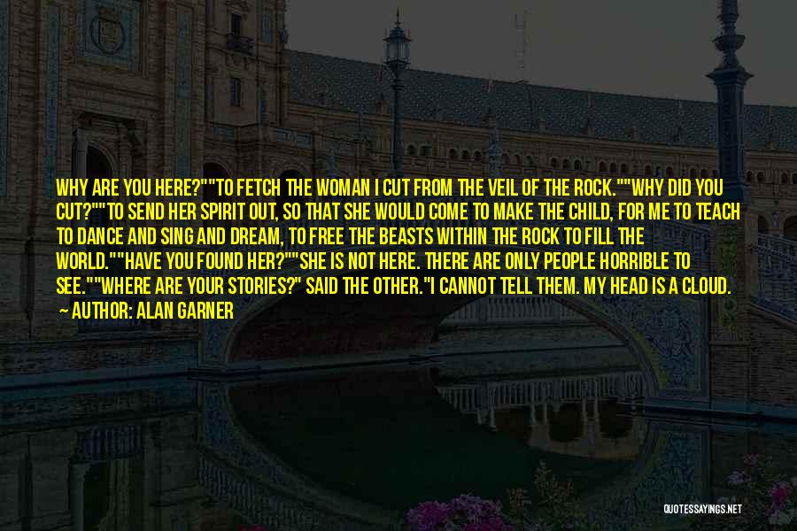 Alan Garner Quotes: Why Are You Here?to Fetch The Woman I Cut From The Veil Of The Rock.why Did You Cut?to Send Her