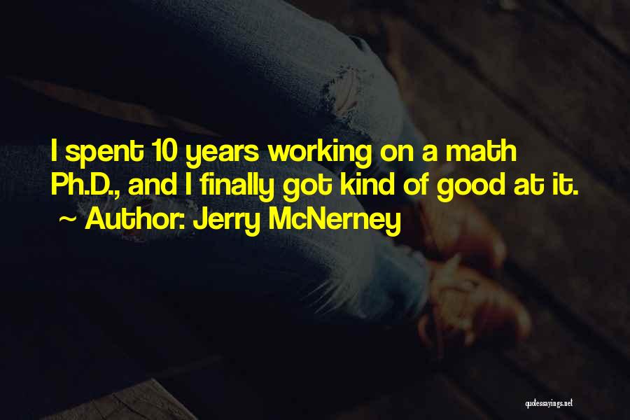 Jerry McNerney Quotes: I Spent 10 Years Working On A Math Ph.d., And I Finally Got Kind Of Good At It.