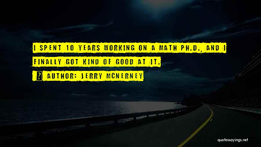 Jerry McNerney Quotes: I Spent 10 Years Working On A Math Ph.d., And I Finally Got Kind Of Good At It.