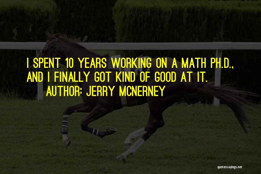 Jerry McNerney Quotes: I Spent 10 Years Working On A Math Ph.d., And I Finally Got Kind Of Good At It.