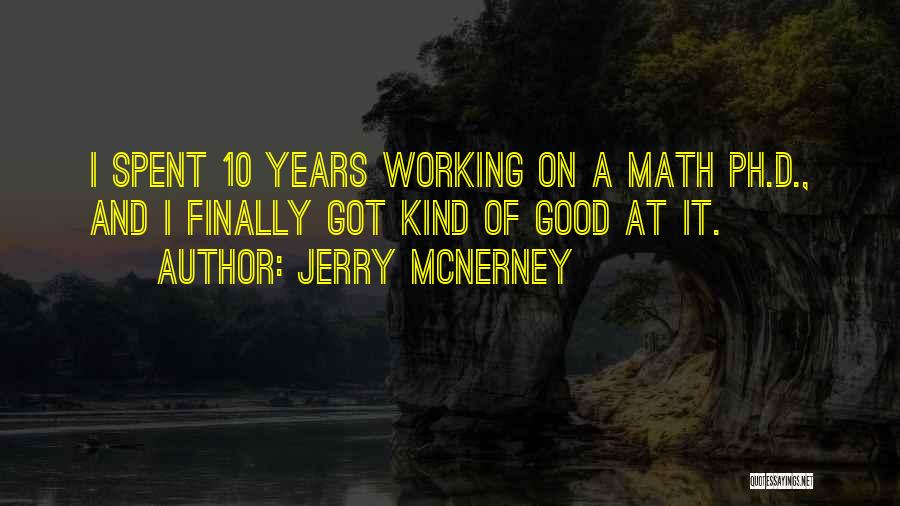 Jerry McNerney Quotes: I Spent 10 Years Working On A Math Ph.d., And I Finally Got Kind Of Good At It.