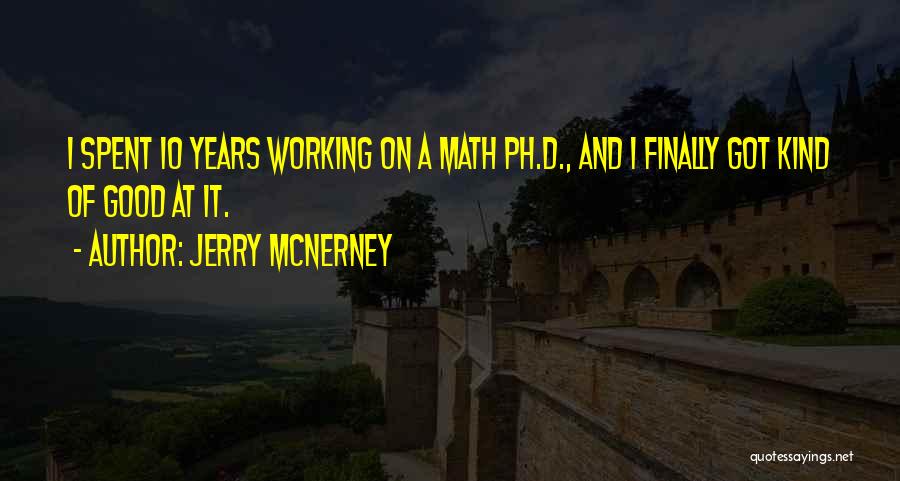 Jerry McNerney Quotes: I Spent 10 Years Working On A Math Ph.d., And I Finally Got Kind Of Good At It.