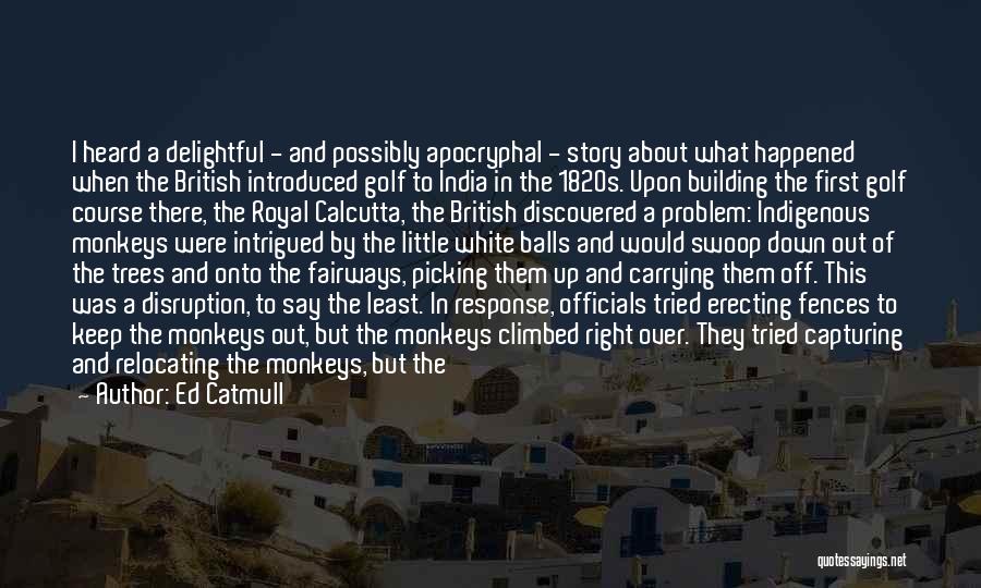Ed Catmull Quotes: I Heard A Delightful - And Possibly Apocryphal - Story About What Happened When The British Introduced Golf To India
