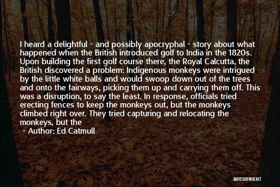 Ed Catmull Quotes: I Heard A Delightful - And Possibly Apocryphal - Story About What Happened When The British Introduced Golf To India