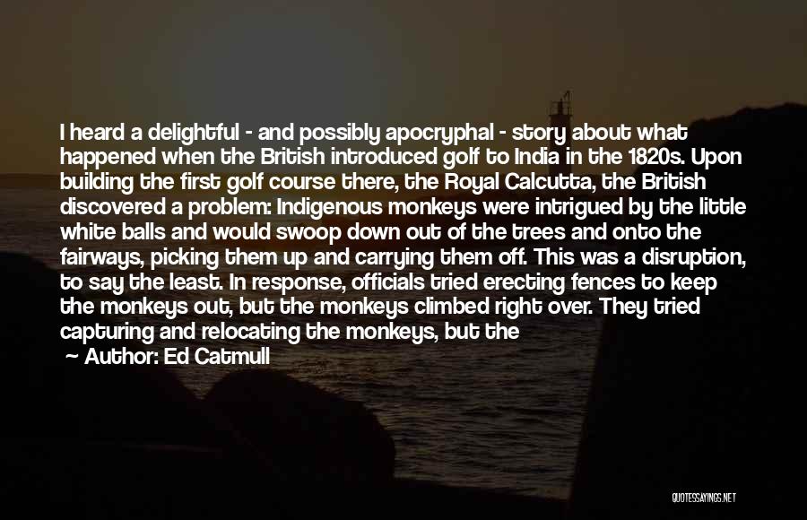 Ed Catmull Quotes: I Heard A Delightful - And Possibly Apocryphal - Story About What Happened When The British Introduced Golf To India