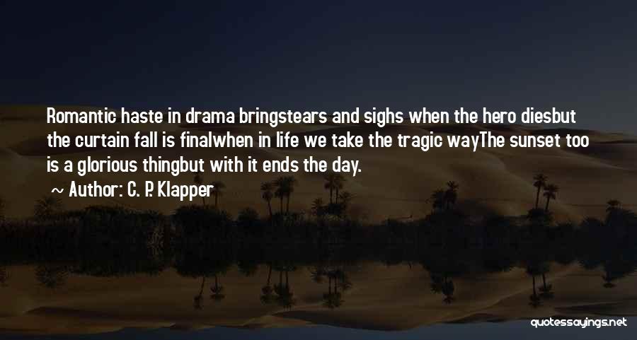 C. P. Klapper Quotes: Romantic Haste In Drama Bringstears And Sighs When The Hero Diesbut The Curtain Fall Is Finalwhen In Life We Take