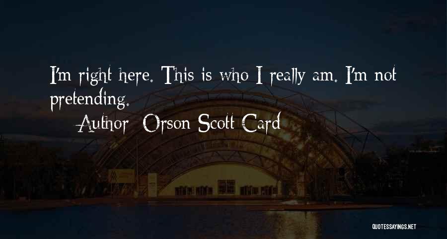 Orson Scott Card Quotes: I'm Right Here. This Is Who I Really Am. I'm Not Pretending.