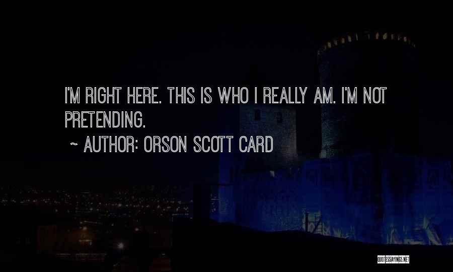 Orson Scott Card Quotes: I'm Right Here. This Is Who I Really Am. I'm Not Pretending.