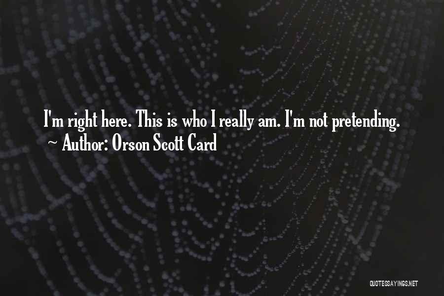 Orson Scott Card Quotes: I'm Right Here. This Is Who I Really Am. I'm Not Pretending.