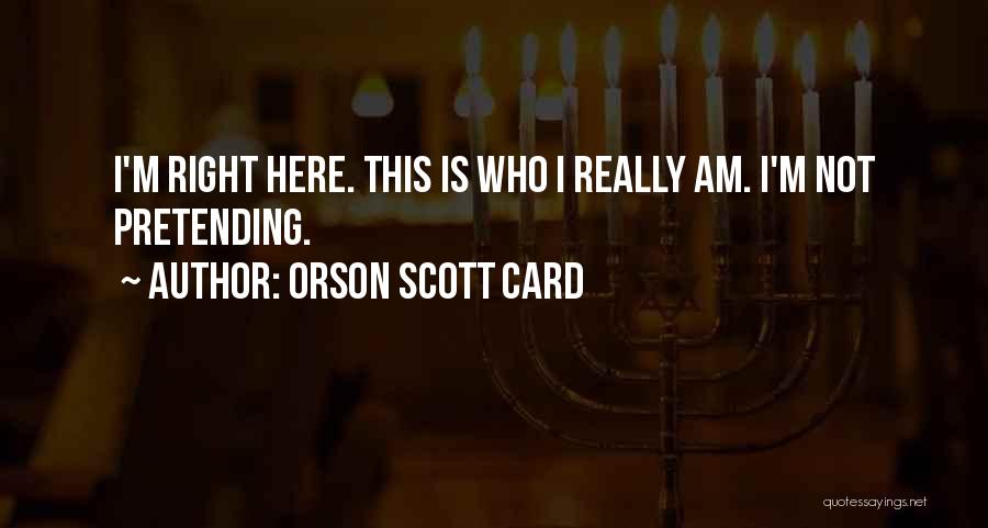 Orson Scott Card Quotes: I'm Right Here. This Is Who I Really Am. I'm Not Pretending.