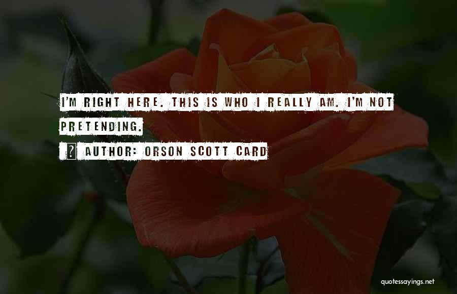 Orson Scott Card Quotes: I'm Right Here. This Is Who I Really Am. I'm Not Pretending.