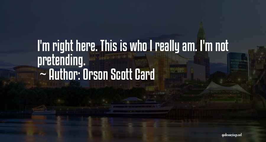 Orson Scott Card Quotes: I'm Right Here. This Is Who I Really Am. I'm Not Pretending.