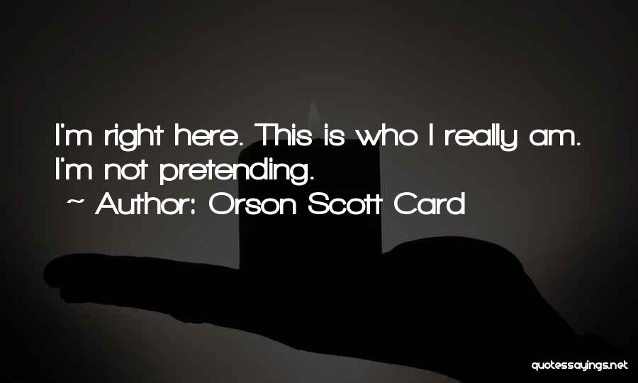 Orson Scott Card Quotes: I'm Right Here. This Is Who I Really Am. I'm Not Pretending.