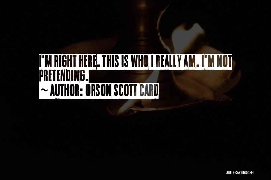 Orson Scott Card Quotes: I'm Right Here. This Is Who I Really Am. I'm Not Pretending.