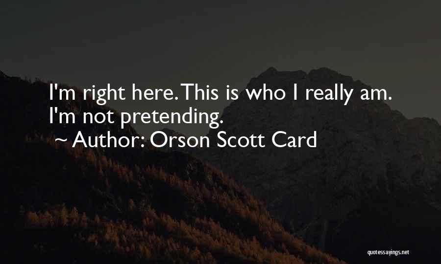 Orson Scott Card Quotes: I'm Right Here. This Is Who I Really Am. I'm Not Pretending.