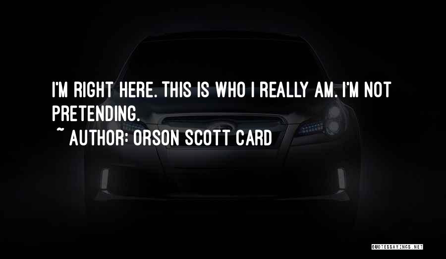 Orson Scott Card Quotes: I'm Right Here. This Is Who I Really Am. I'm Not Pretending.