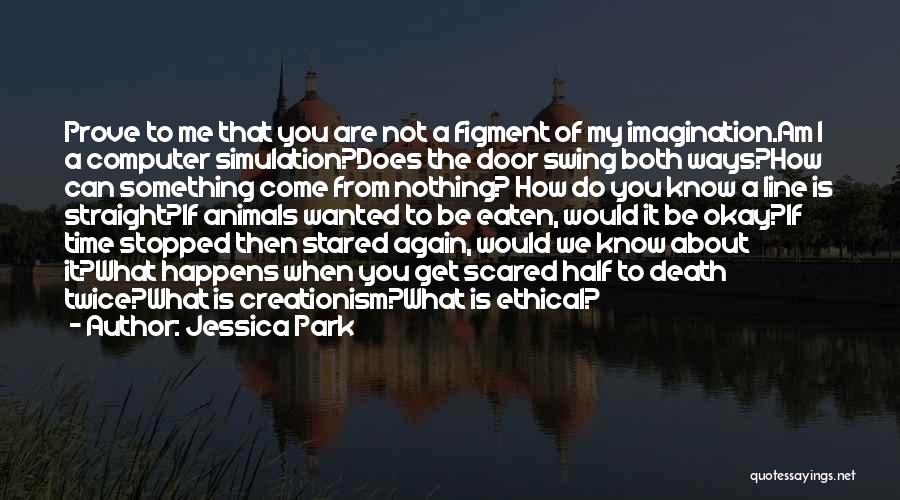 Jessica Park Quotes: Prove To Me That You Are Not A Figment Of My Imagination.am I A Computer Simulation?does The Door Swing Both