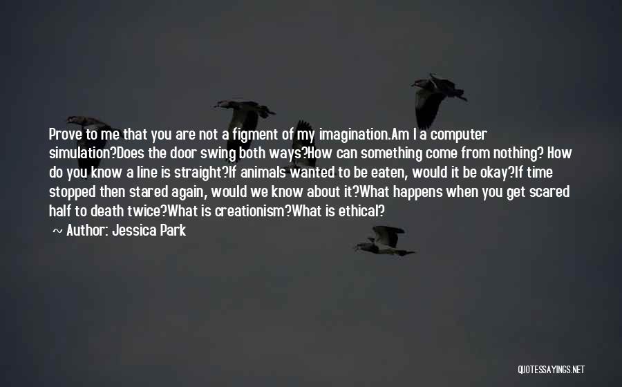 Jessica Park Quotes: Prove To Me That You Are Not A Figment Of My Imagination.am I A Computer Simulation?does The Door Swing Both