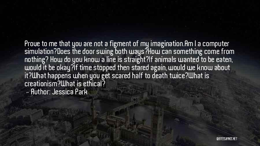 Jessica Park Quotes: Prove To Me That You Are Not A Figment Of My Imagination.am I A Computer Simulation?does The Door Swing Both