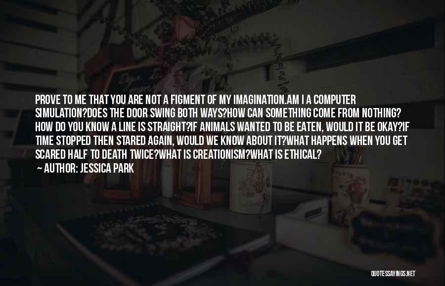 Jessica Park Quotes: Prove To Me That You Are Not A Figment Of My Imagination.am I A Computer Simulation?does The Door Swing Both