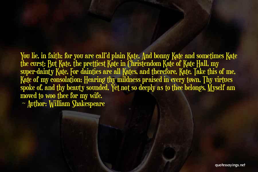 William Shakespeare Quotes: You Lie, In Faith; For You Are Call'd Plain Kate, And Bonny Kate And Sometimes Kate The Curst; But Kate,