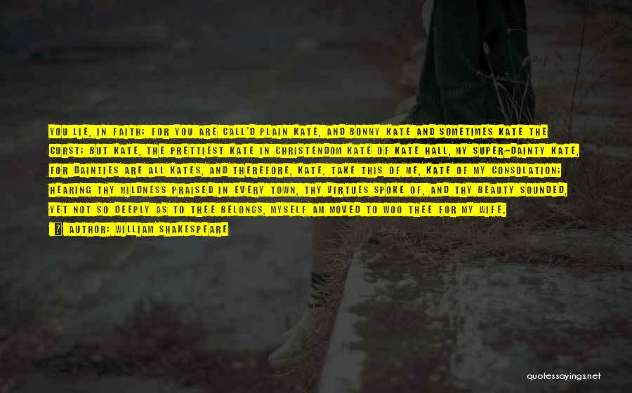 William Shakespeare Quotes: You Lie, In Faith; For You Are Call'd Plain Kate, And Bonny Kate And Sometimes Kate The Curst; But Kate,