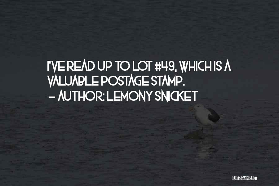 Lemony Snicket Quotes: I've Read Up To Lot #49, Which Is A Valuable Postage Stamp.